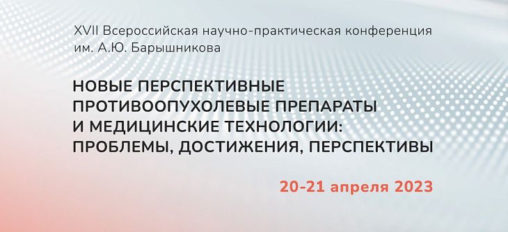 XVII Всероссийская научно-практическая конференция им. А.Ю. Барышникова с международным участием «Новые перспективные противоопухолевые препараты и медицинские технологии: проблемы, достижения, перспективы»